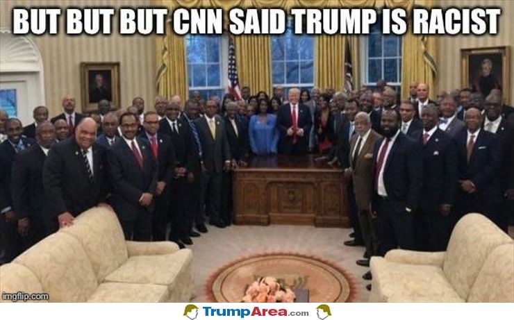 but but CNN said Trump is racist