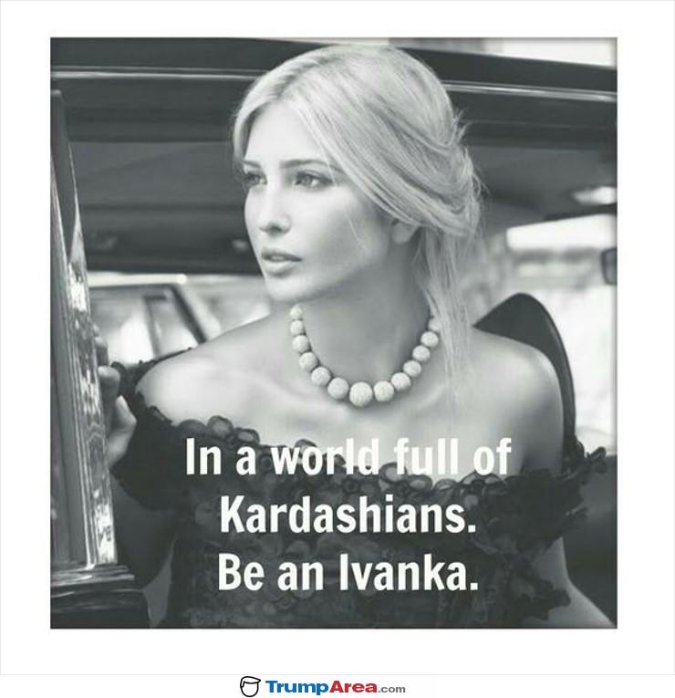 In A World Full Of Kardashians Be An Ivanka